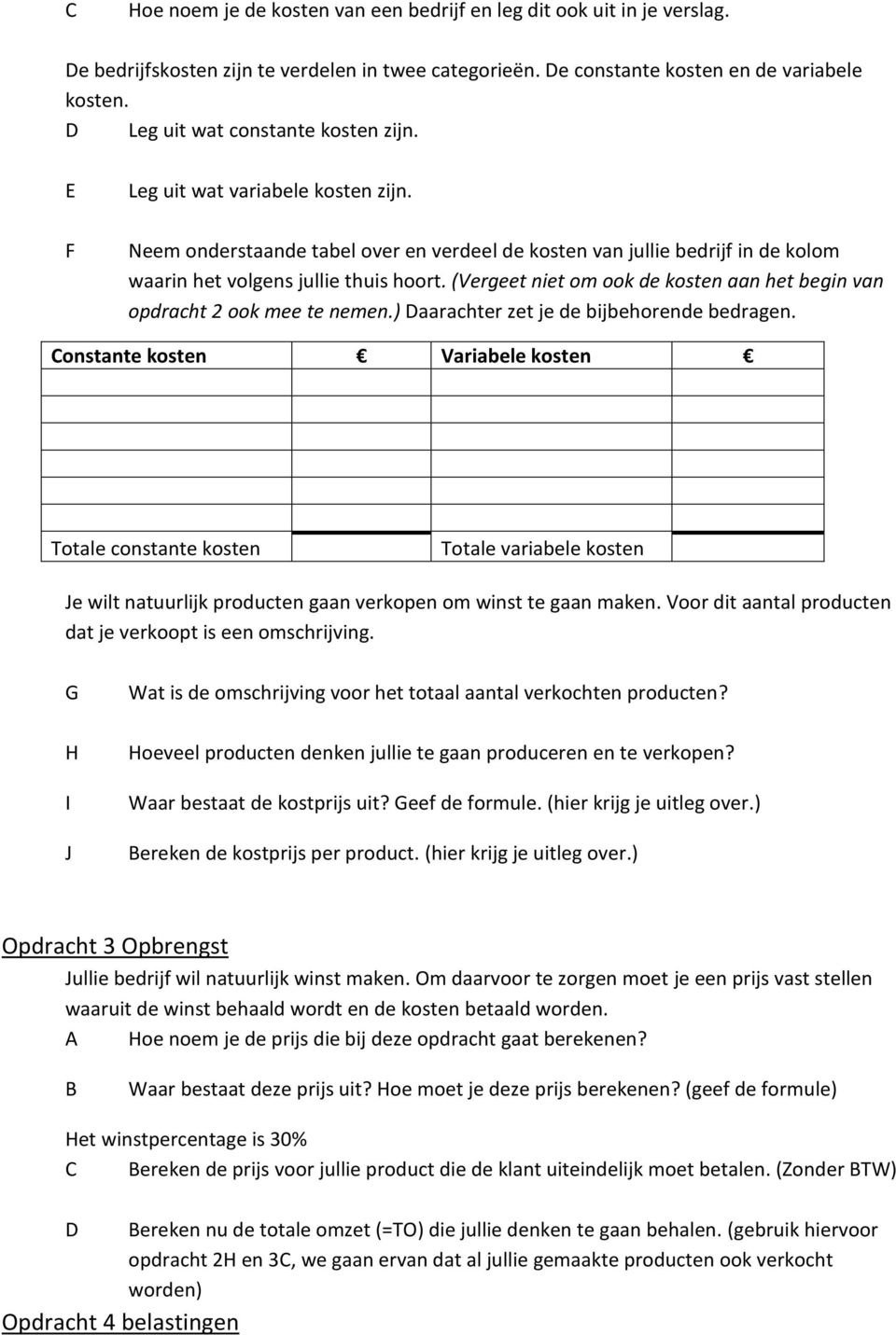 (Vergeet niet om ook de kosten aan het begin van opdracht 2 ook mee te nemen.) aarachter zet je de bijbehorende bedragen.