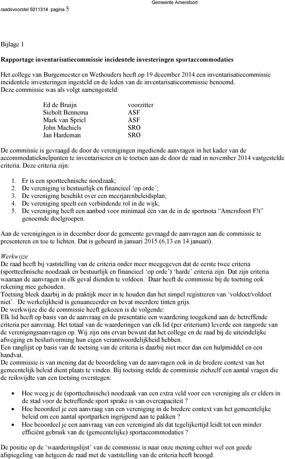 Deze commissie was als volgt samengesteld: Ed de Bruijn Siebolt Bennema Mark van Spriel John Machiels Jan Hardeman voorzitter ASF ASF SRO SRO De commissie is gevraagd de door de verenigingen