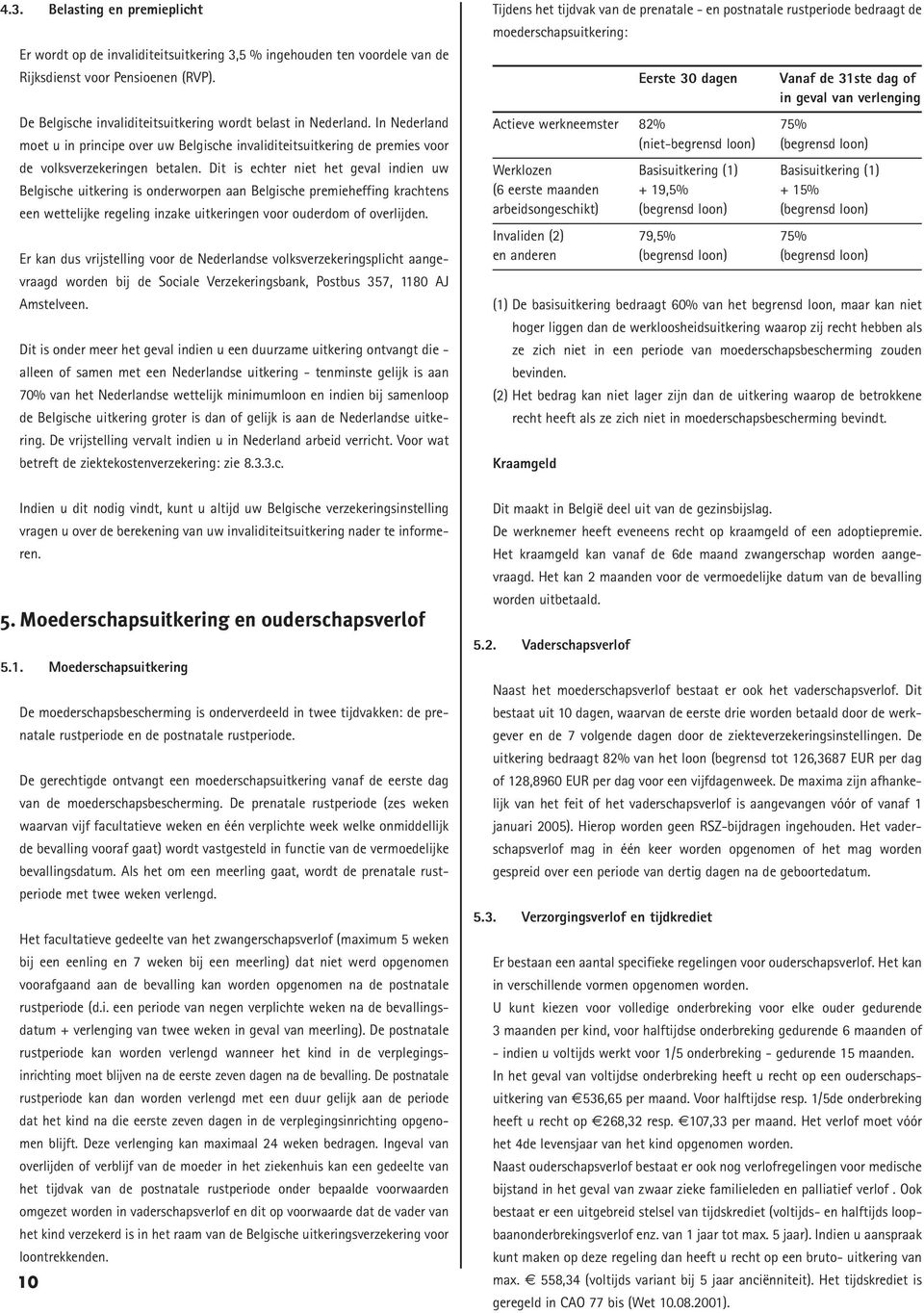 Dit is echter niet het geval indien uw Belgische uitkering is onderworpen aan Belgische premieheffing krachtens een wettelijke regeling inzake uitkeringen voor ouderdom of overlijden.