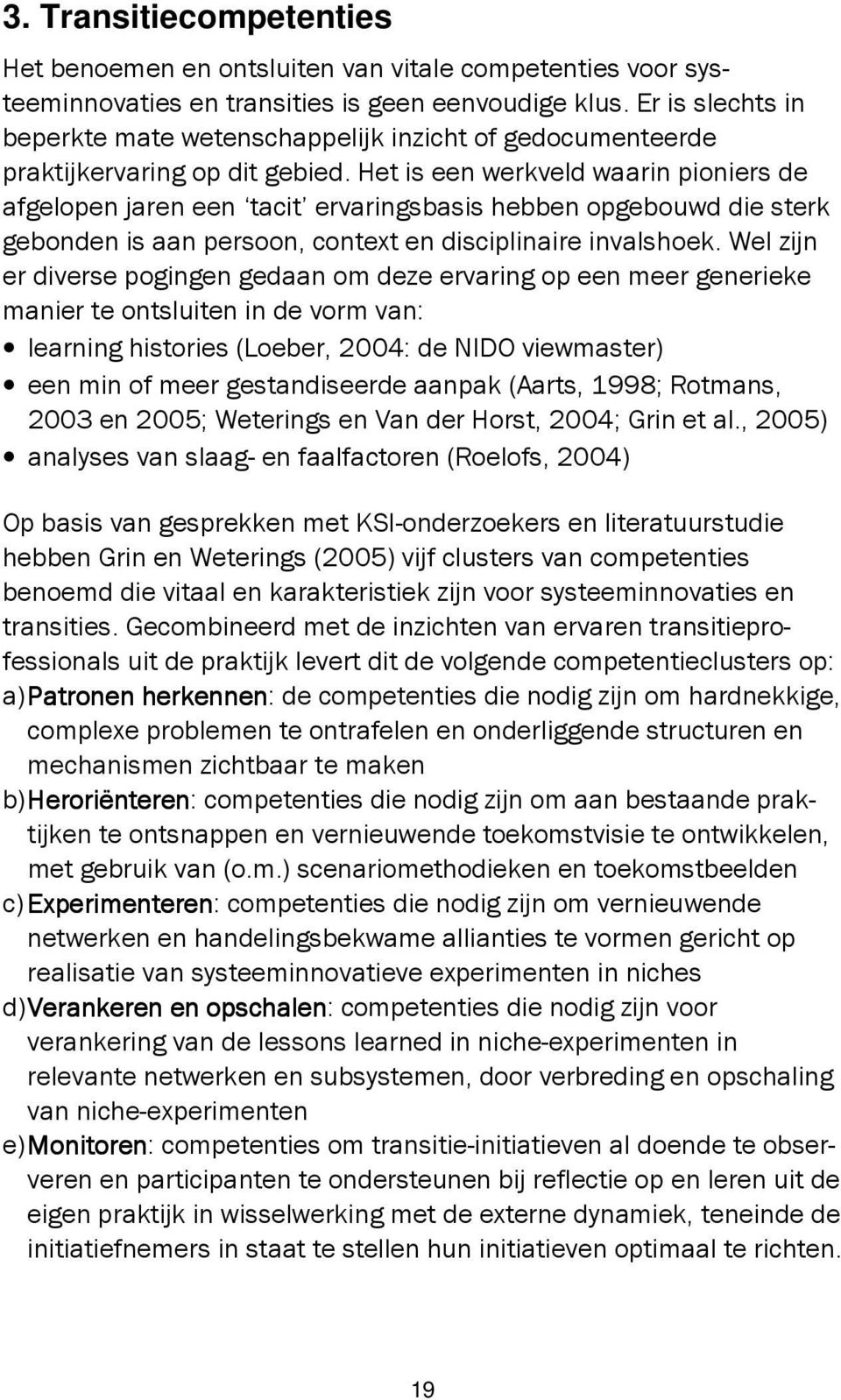 Het is een werkveld waarin pioniers de afgelopen jaren een tacit ervaringsbasis hebben opgebouwd die sterk gebonden is aan persoon, context en disciplinaire invalshoek.