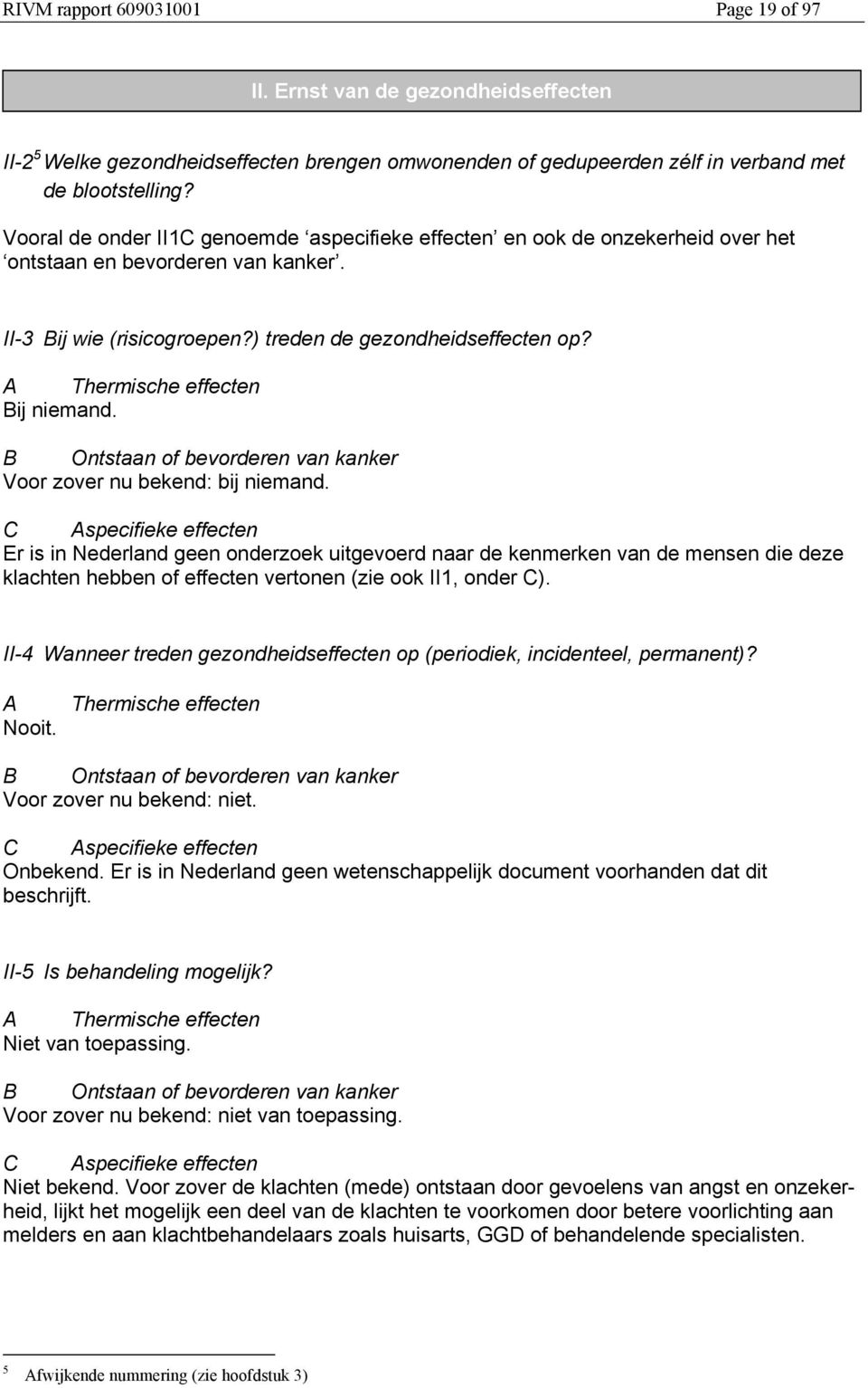 A Thermische effecten Bij niemand. B Ontstaan of bevorderen van kanker Voor zover nu bekend: bij niemand.