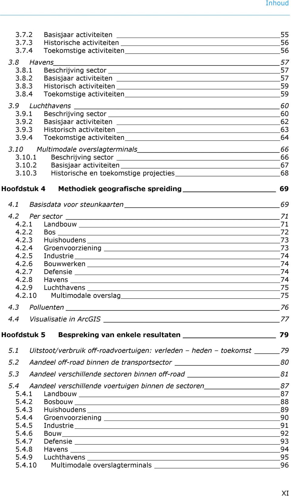 10 Multimodale overslagterminals 66 3.10.1 Beschrijving sector 66 3.10.2 Basisjaar activiteiten 67 3.10.3 Historische en toekomstige projecties 68 Hoofdstuk 4 Methodiek geografische spreiding 69 4.