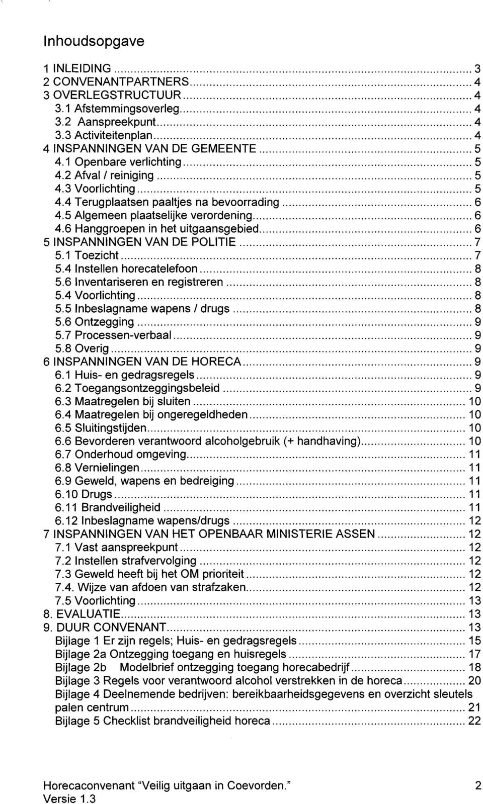 6 Hanggroepen in het uitgaansgebied 6 5 INSPANNINGEN VAN DE POLITIE 7 5.1 Toezicht 7 5.4 Instellen horecatelefoon 8 5.6 Inventariseren en registreren 8 5.4 Voorlichting... 8 5.5 Inbeslagname wapens/drugs 8 5.