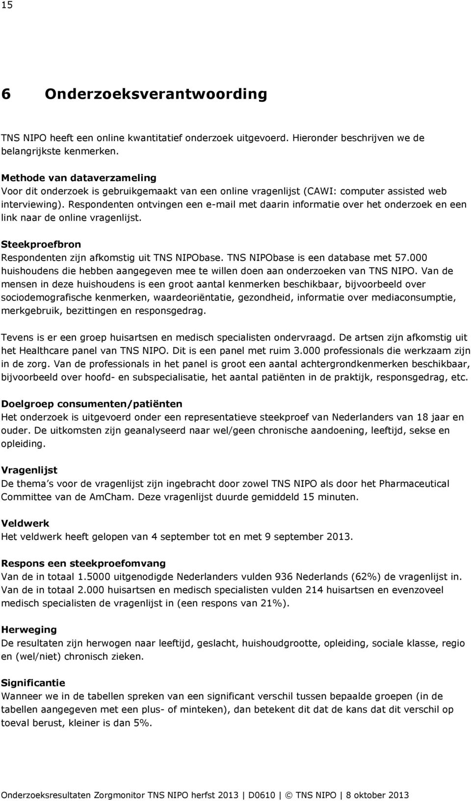 Respondenten ontvingen een e-mail met daarin informatie over het onderzoek en een link naar de online vragenlijst. Steekproefbron Respondenten zijn afkomstig uit TNS NIPObase.