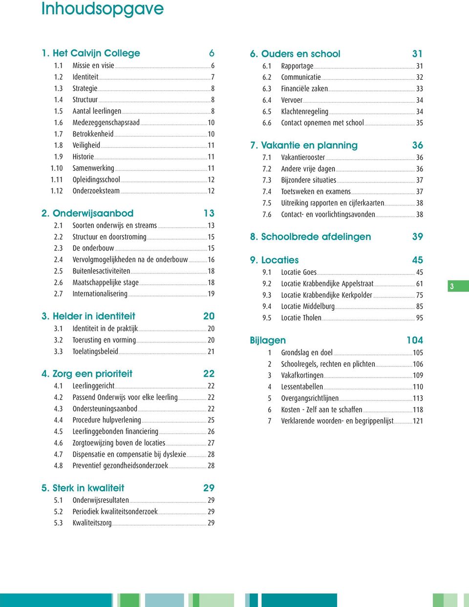 3 De onderbouw...15 2.4 Vervolgmogelijkheden na de onderbouw...16 2.5 Buitenlesactiviteiten...18 2.6 Maatschappelijke stage...18 2.7 Internationalisering...19 3. Helder in identiteit...20 3.