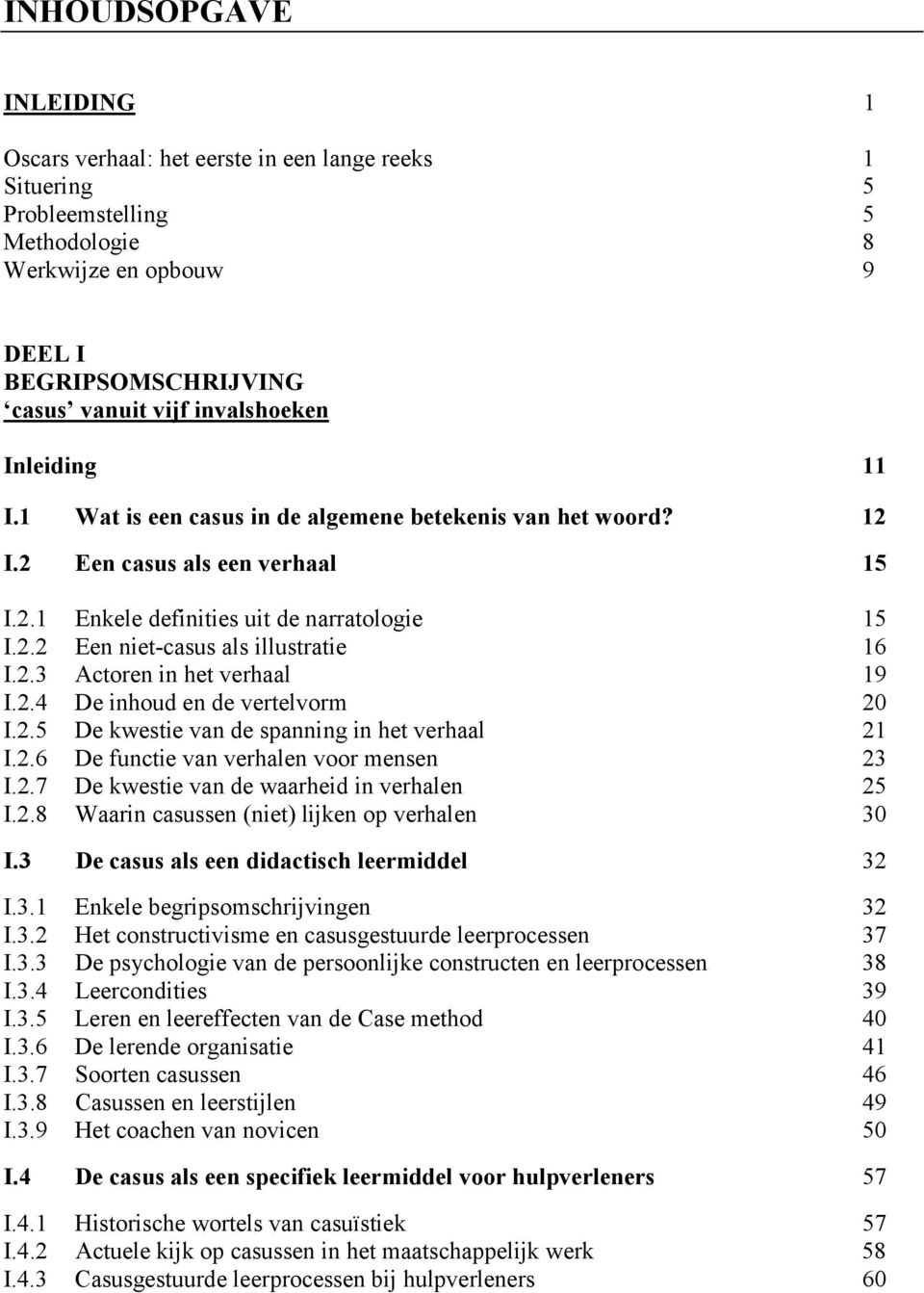 2.3 Actoren in het verhaal 19 I.2.4 De inhoud en de vertelvorm 20 I.2.5 De kwestie van de spanning in het verhaal 21 I.2.6 De functie van verhalen voor mensen 23 I.2.7 De kwestie van de waarheid in verhalen 25 I.