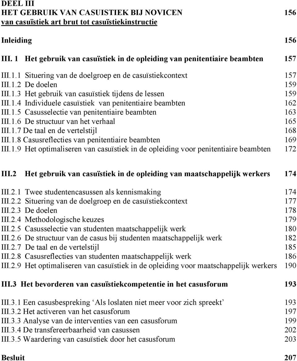 1.5 Casusselectie van penitentiaire beambten 163 III.1.6 De structuur van het verhaal 165 III.1.7 De taal en de vertelstijl 168 III.1.8 Casusreflecties van penitentiaire beambten 169 III.1.9 Het optimaliseren van casuïstiek in de opleiding voor penitentiaire beambten 172 III.