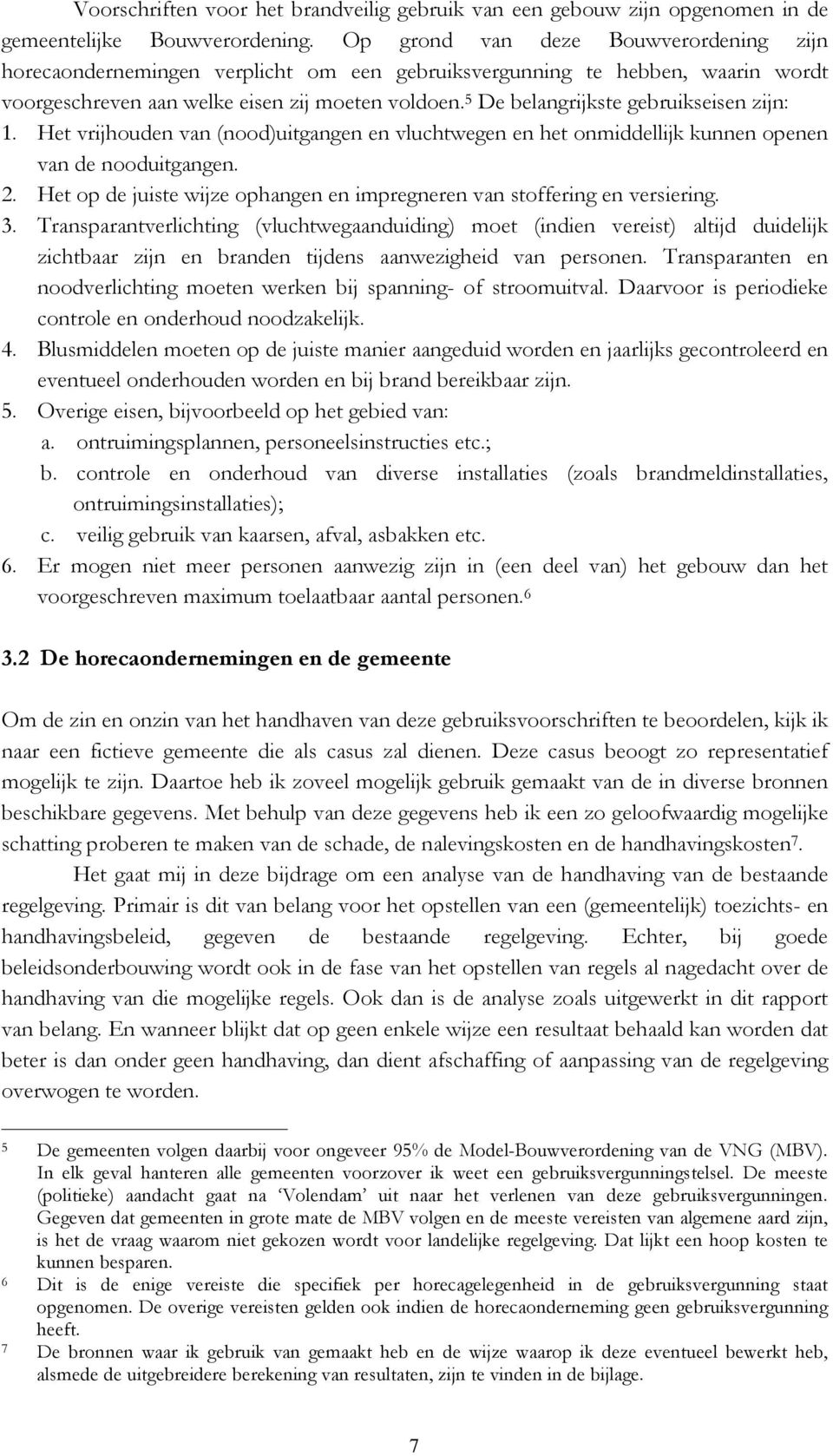 5 De belangrijkste gebruikseisen zijn: 1. Het vrijhouden van (nood)uitgangen en vluchtwegen en het onmiddellijk kunnen openen van de nooduitgangen. 2.