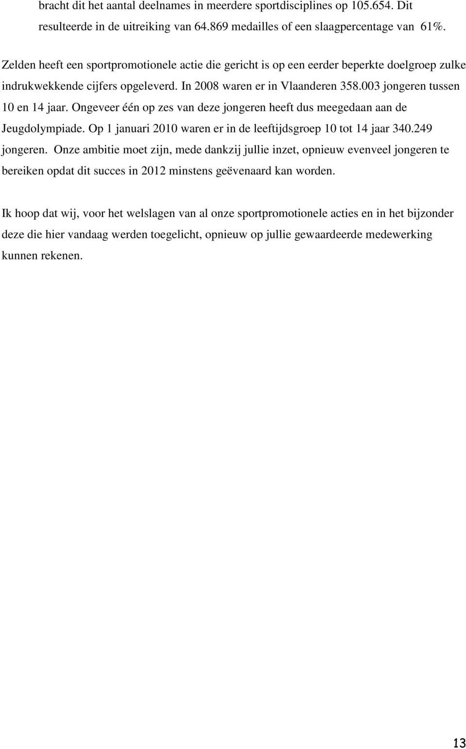 Ongeveer één op zes van deze jongeren heeft dus meegedaan aan de Jeugdolympiade. Op 1 januari 2010 waren er in de leeftijdsgroep 10 tot 14 jaar 340.249 jongeren.