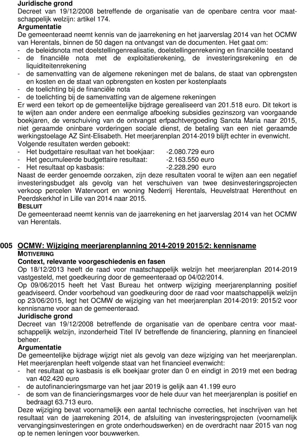 Het gaat om: - de beleidsnota met doelstellingenrealisatie, doelstellingenrekening en financiële toestand - de financiële nota met de exploitatierekening, de investeringsrekening en de