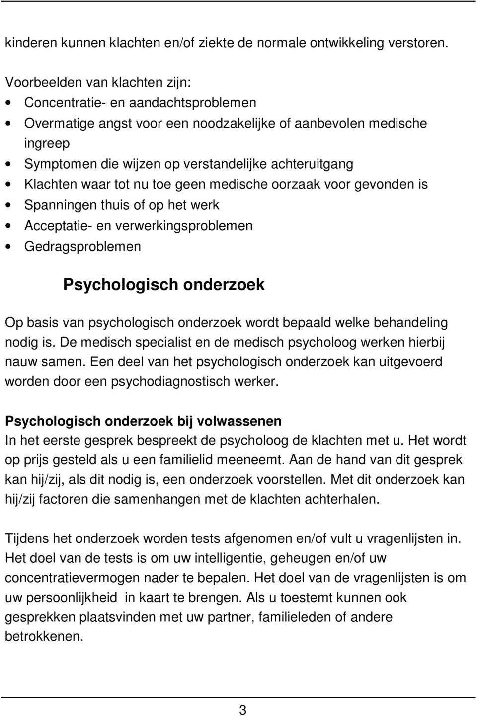 waar tot nu toe geen medische oorzaak voor gevonden is Spanningen thuis of op het werk Acceptatie- en verwerkingsproblemen Gedragsproblemen Psychologisch onderzoek Op basis van psychologisch