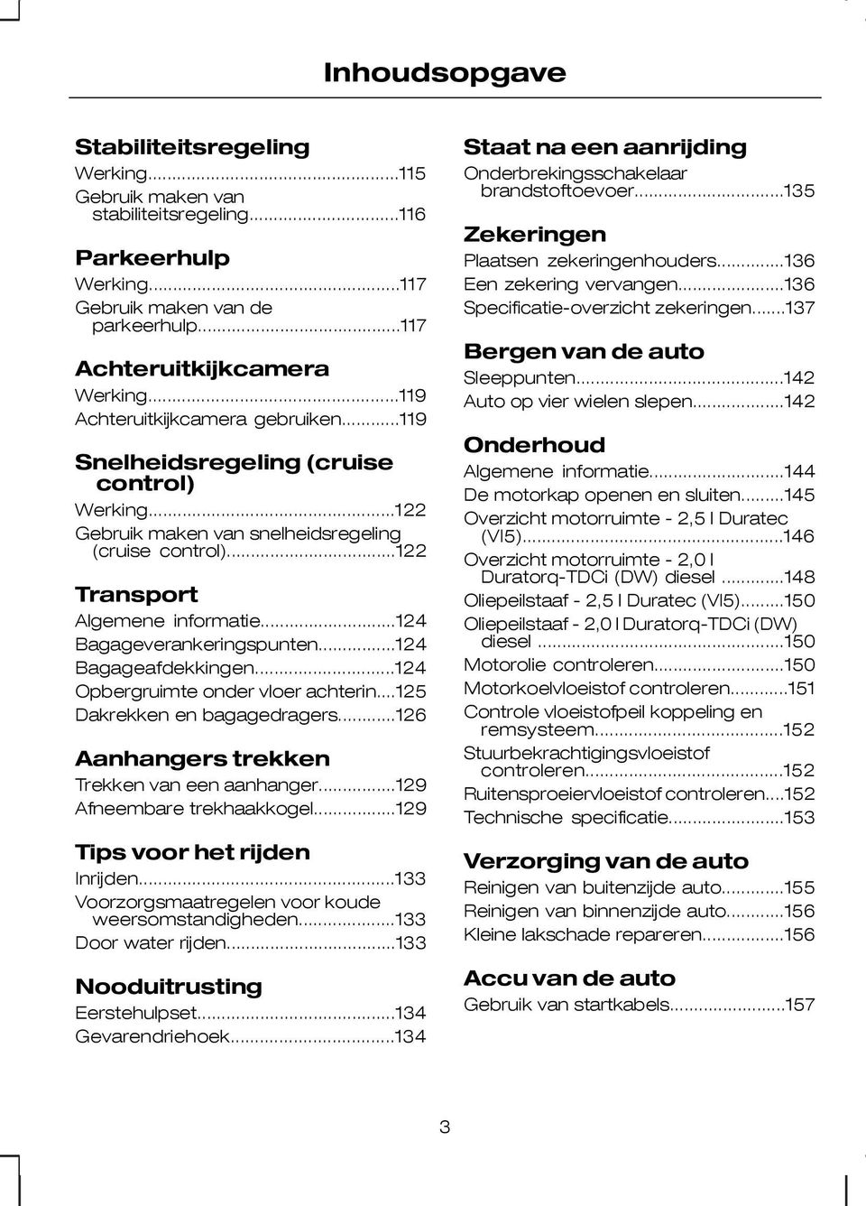 ..124 Bagageverankeringspunten...124 Bagageafdekkingen...124 Opbergruimte onder vloer achterin...125 Dakrekken en bagagedragers...126 Aanhangers trekken Trekken van een aanhanger.