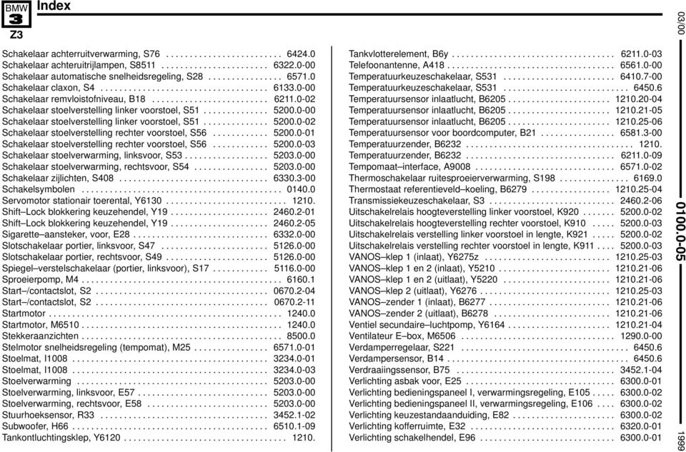 0-00 Schakelaar stoelverstelling linker voorstoel, S5.............. 500.0-0 Schakelaar stoelverstelling rechter voorstoel, S56............ 500.0-0 Schakelaar stoelverstelling rechter voorstoel, S56............ 500.0-03 Schakelaar stoelverwarming, linksvoor, S53.