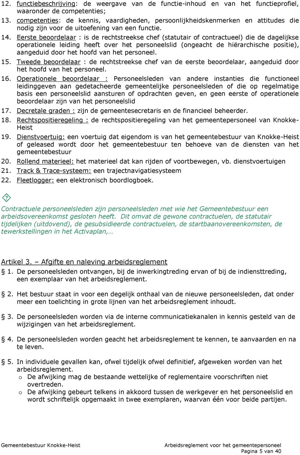 Eerste beoordelaar : is de rechtstreekse chef (statutair of contractueel) die de dagelijkse operationele leiding heeft over het personeelslid (ongeacht de hiërarchische positie), aangeduid door het