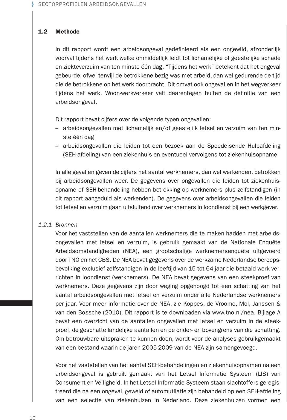 van ten minste één dag. Tijdens het werk betekent dat het ongeval gebeurde, ofwel terwijl de betrokkene bezig was met arbeid, dan wel gedurende de tijd die de betrokkene op het werk doorbracht.