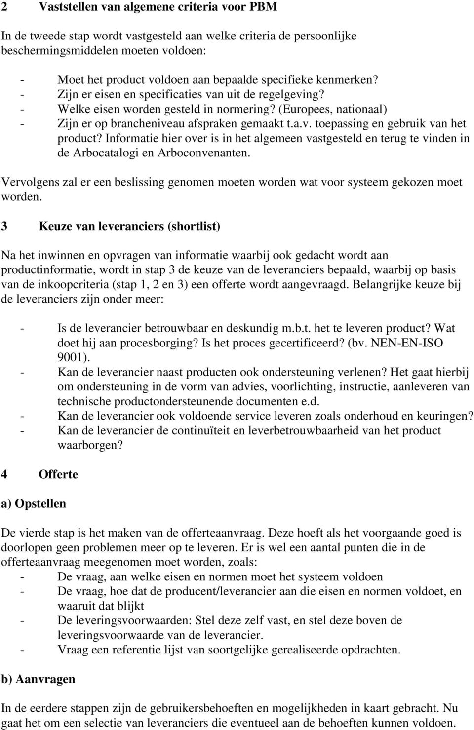 Informatie hier over is in het algemeen vastgesteld en terug te vinden in de Arbocatalogi en Arboconvenanten.