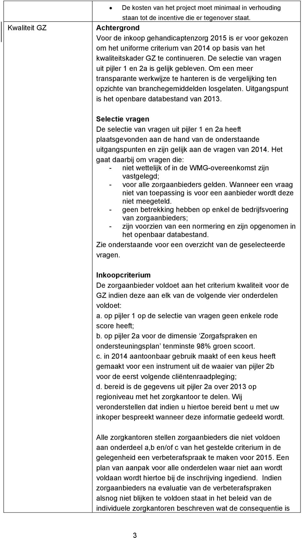 De selectie van vragen uit pijler 1 en 2a is gelijk gebleven. Om een meer transparante werkwijze te hanteren is de vergelijking ten opzichte van branchegemiddelden losgelaten.