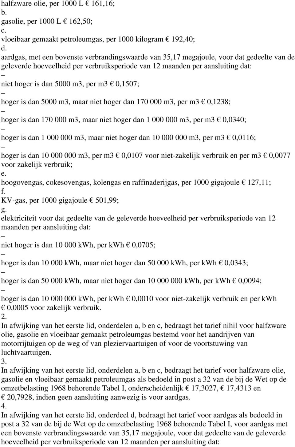 per m3 0,1507; hoger is dan 5000 m3, maar niet hoger dan 170 000 m3, per m3 0,1238; hoger is dan 170 000 m3, maar niet hoger dan 1 000 000 m3, per m3 0,0340; hoger is dan 1 000 000 m3, maar niet