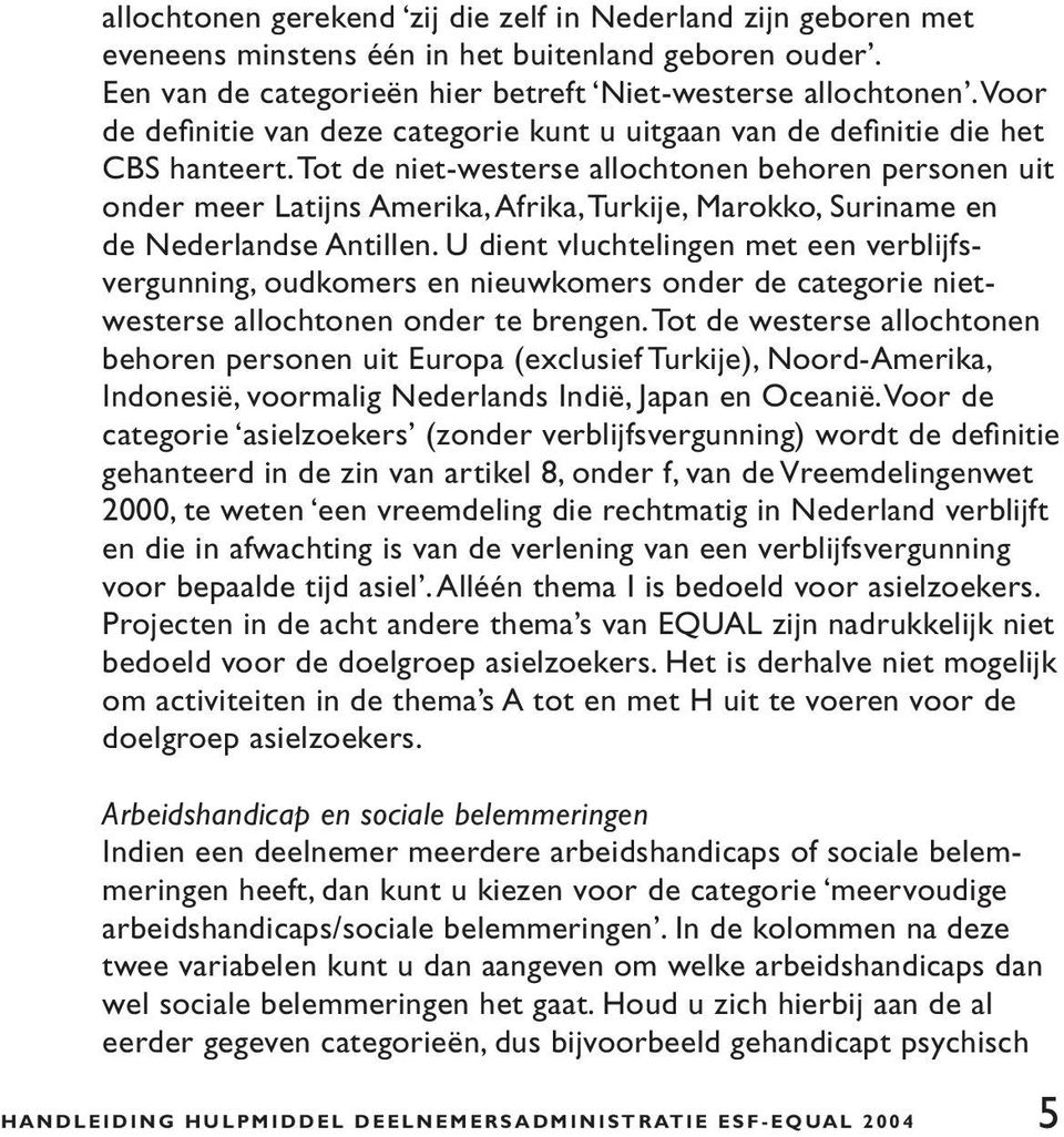 Tot de niet-westerse allochtonen behoren personen uit onder meer Latijns Amerika, Afrika, Turkije, Marokko, Suriname en de Nederlandse Antillen.