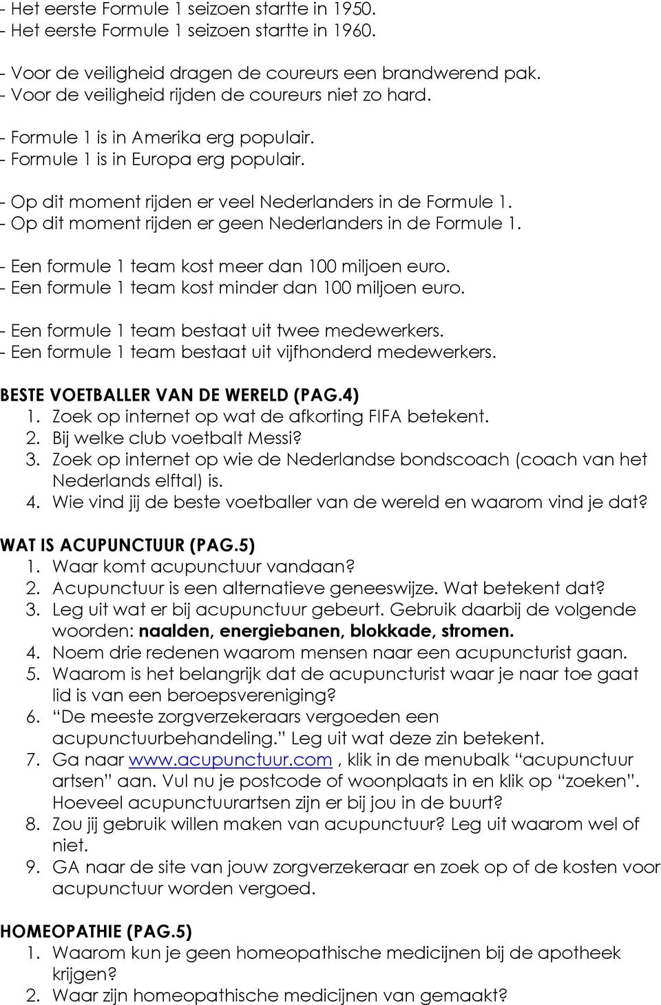 - Op dit moment rijden er geen Nederlanders in de Formule 1. - Een formule 1 team kost meer dan 100 miljoen euro. - Een formule 1 team kost minder dan 100 miljoen euro.