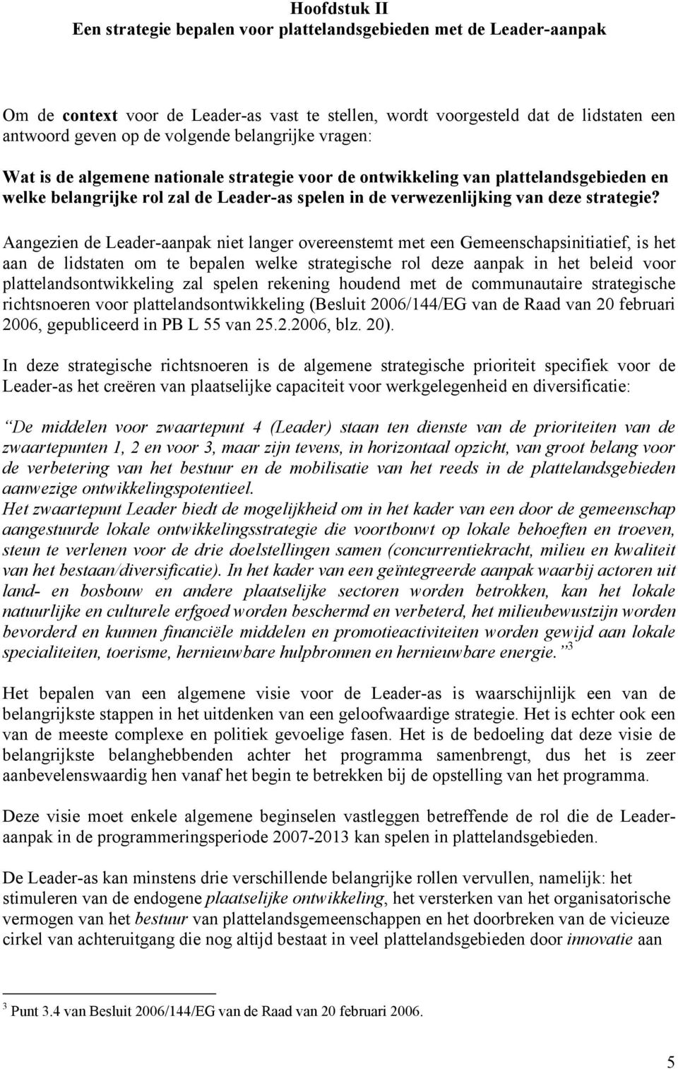 Aangezien de Leader-aanpak niet langer overeenstemt met een Gemeenschapsinitiatief, is het aan de lidstaten om te bepalen welke strategische rol deze aanpak in het beleid voor plattelandsontwikkeling