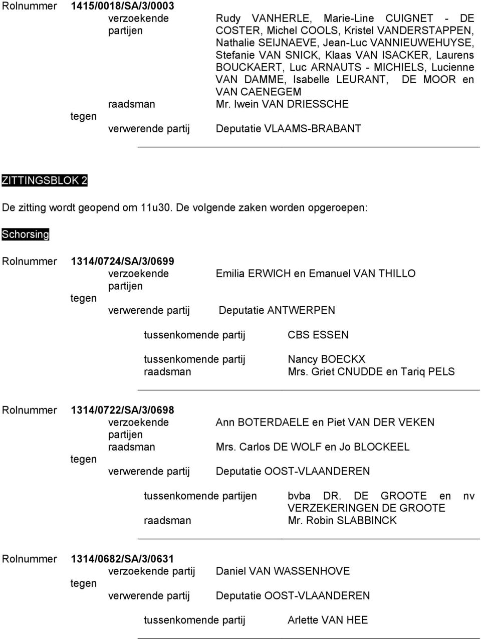 De volgende zaken worden opgeroepen: Schorsing 1314/0724/SA/3/0699 Emilia ERWICH en Emanuel VAN THILLO Deputatie ANTWERPEN CBS ESSEN Nancy BOECKX Mrs.