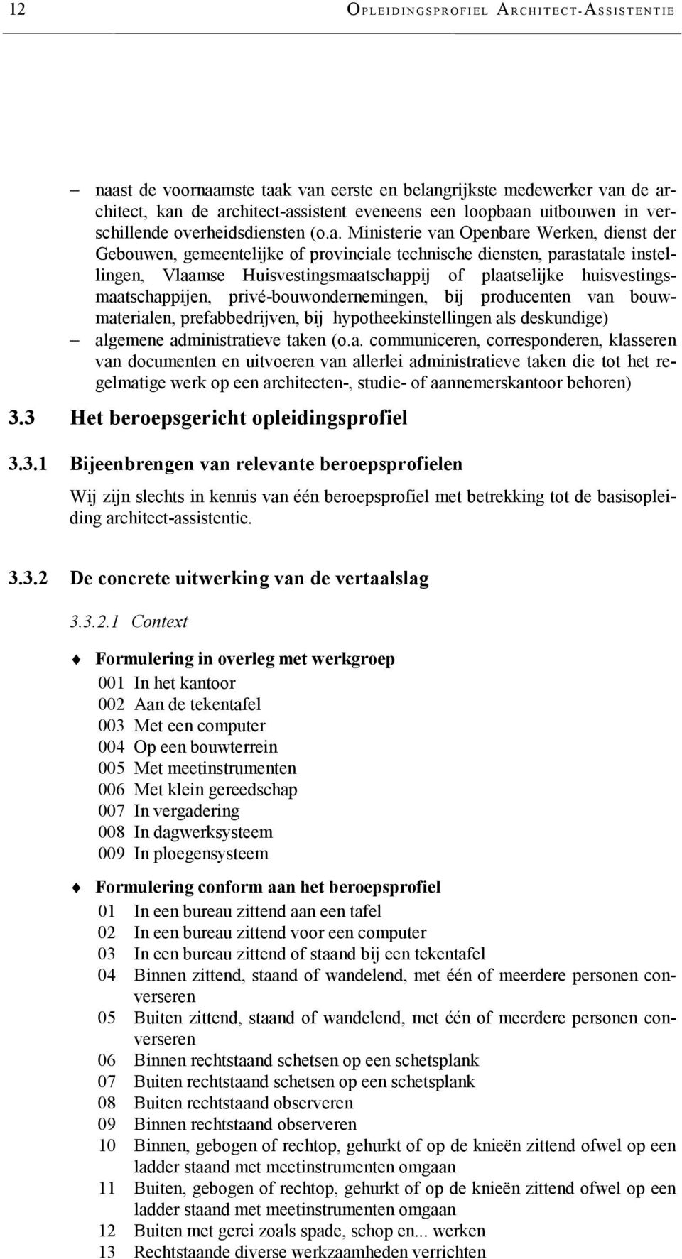 Ministerie van Openbare Werken, dienst der Gebouwen, gemeentelijke of provinciale technische diensten, parastatale instellingen, Vlaamse Huisvestingsmaatschappij of plaatselijke