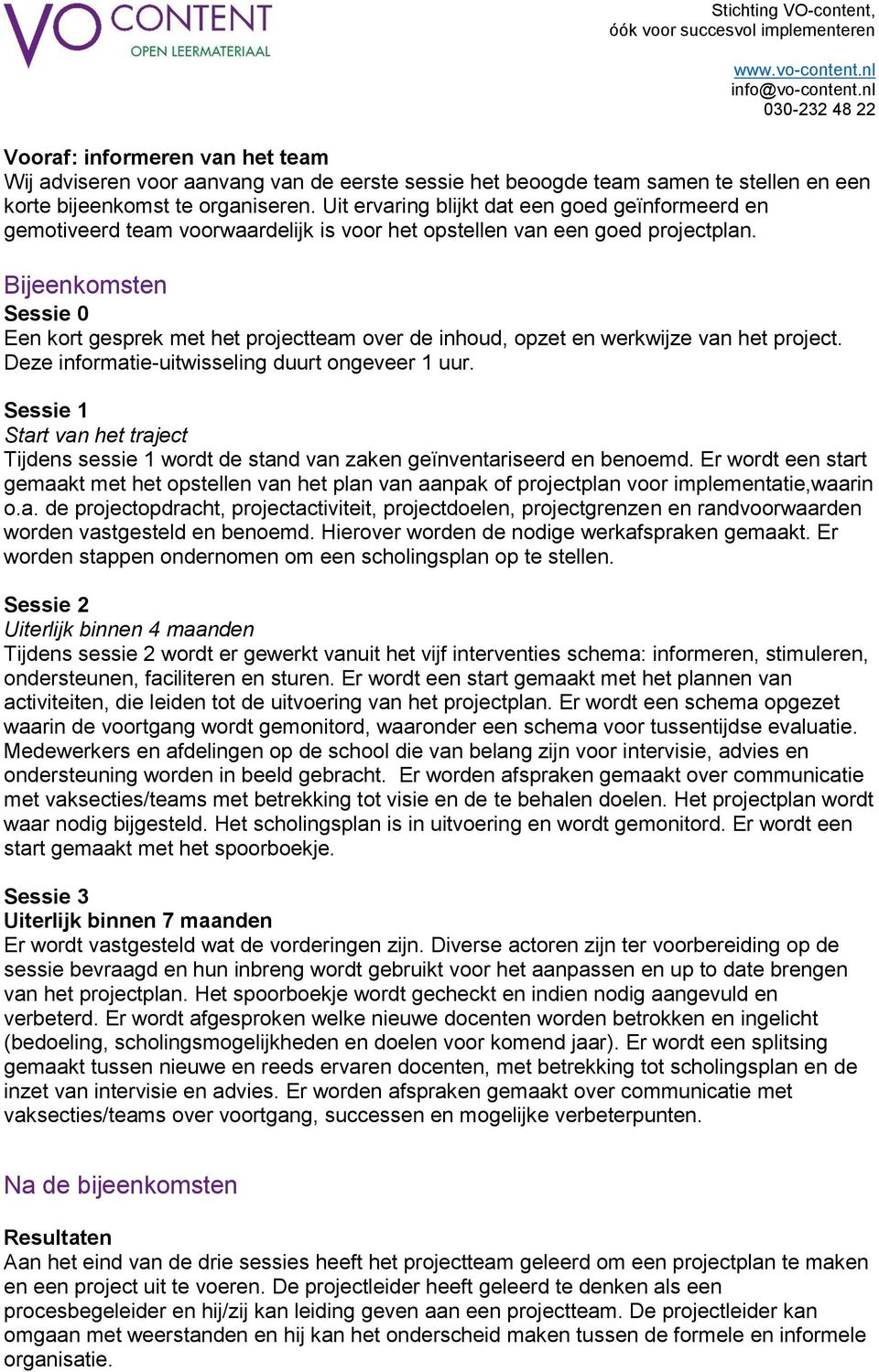 Bijeenkomsten Sessie 0 Een kort gesprek met het projectteam over de inhoud, opzet en werkwijze van het project. Deze informatie-uitwisseling duurt ongeveer 1 uur.