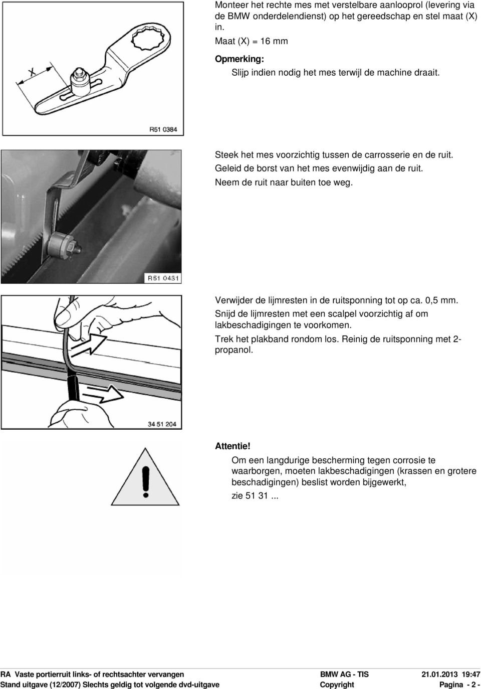 0,5. Snijd de lijmresten met een scalpel voorzichtig af om lakbeschadigingen te voorkomen. Trek het plakband rondom los. Reinig de ruitsponning met 2- propanol. Attentie!