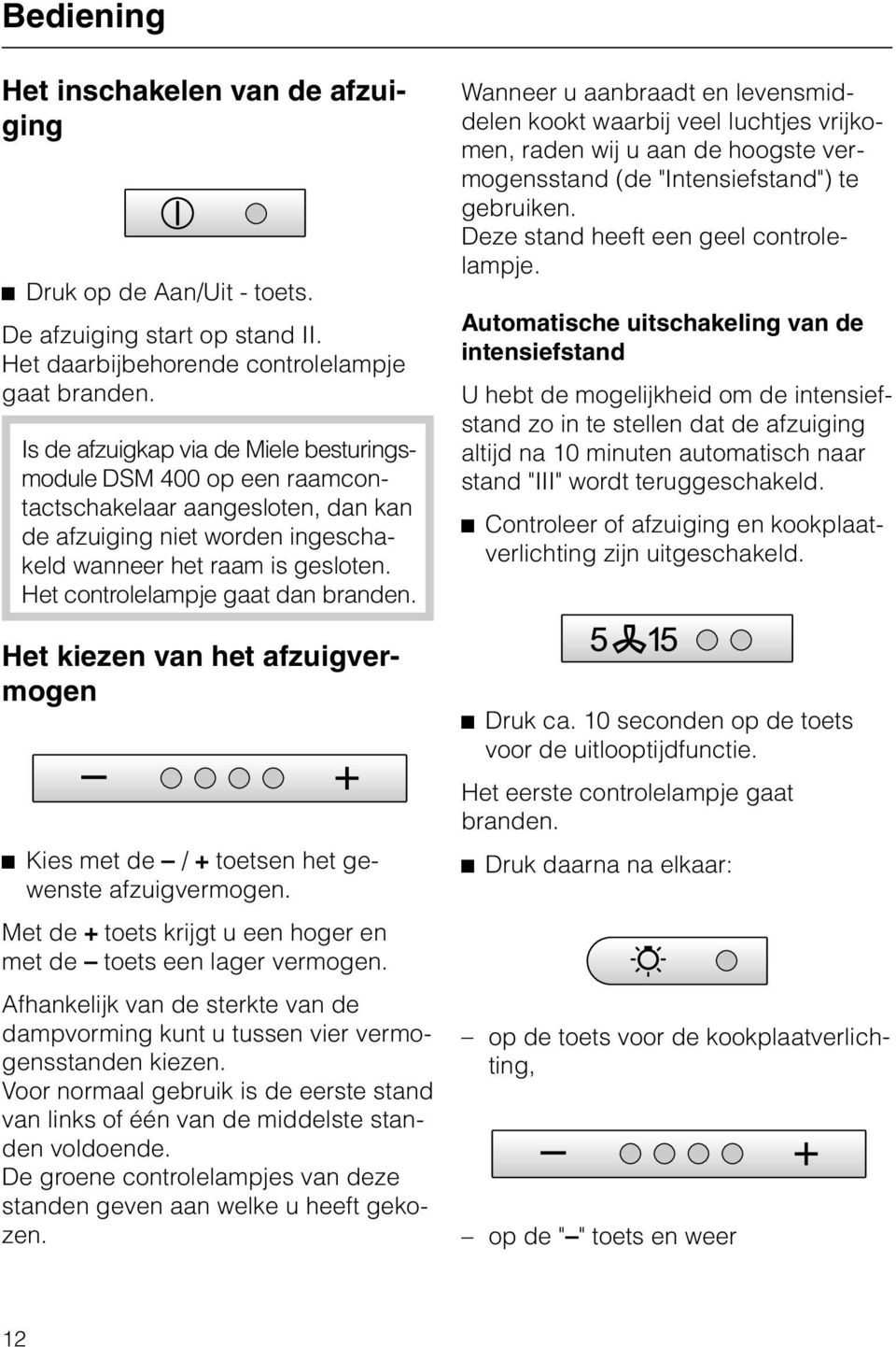 Het controlelampje gaat dan branden. Het kiezen van het afzuigvermogen ^ Kies met de / + toetsen het gewenste afzuigvermogen. Met de + toets krijgt u een hoger en met de toets een lager vermogen.