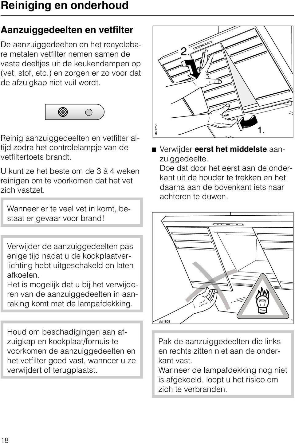 U kunt ze het beste om de 3 à 4 weken reinigen om te voorkomen dat het vet zich vastzet. Wanneer er te veel vet in komt, bestaat er gevaar voor brand! ^ Verwijder eerst het middelste aanzuiggedeelte.