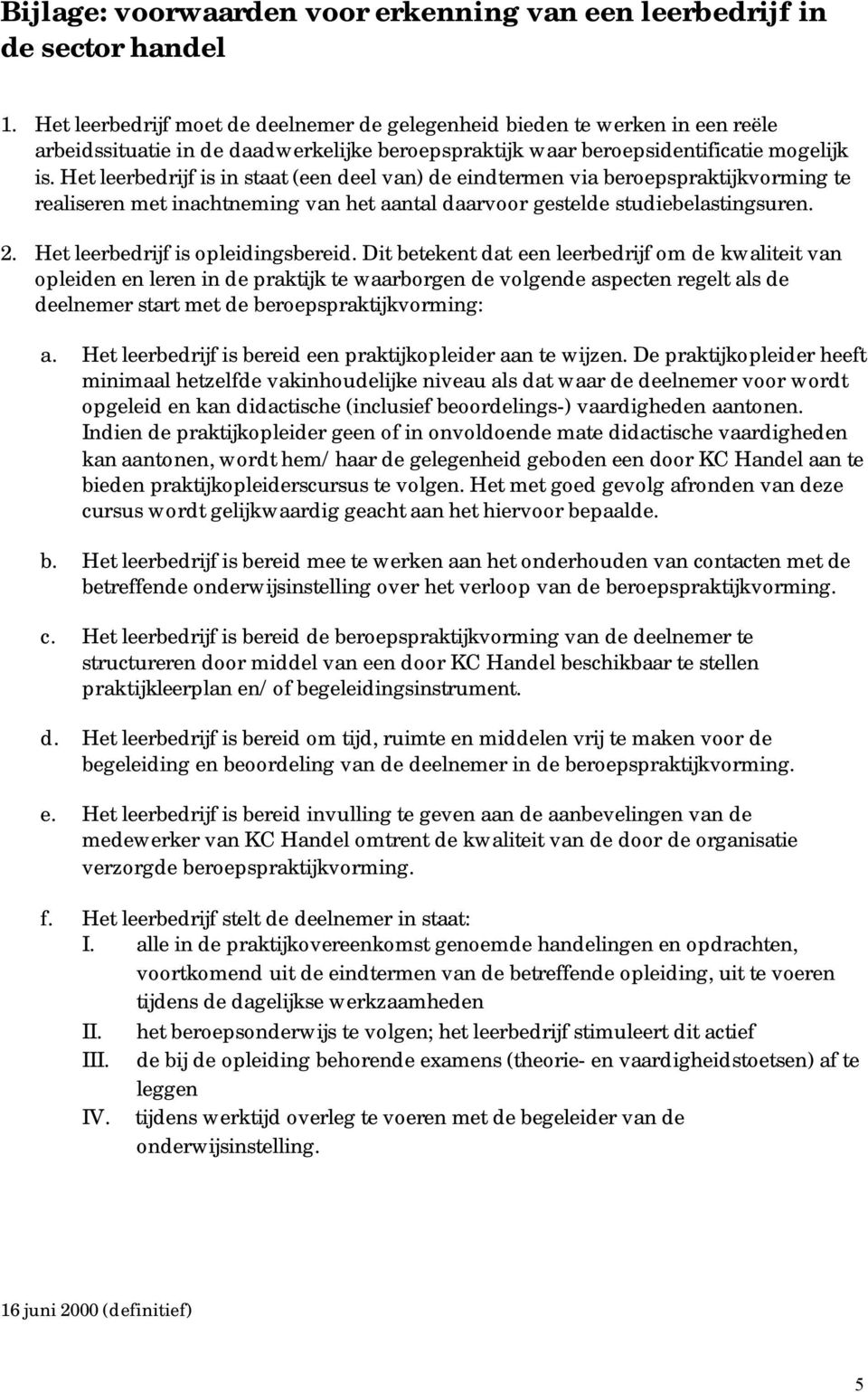 Het leerbedrijf is in staat (een deel van) de eindtermen via beroepspraktijkvorming te realiseren met inachtneming van het aantal daarvoor gestelde studiebelastingsuren. 2.