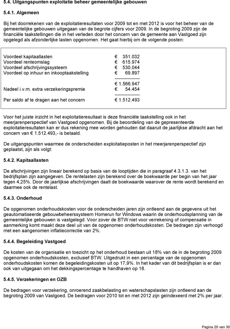 In de begroting 2009 zijn de financiële taakstellingen die in het verleden door het concern van de gemeente aan Vastgoed zijn opgelegd als afzonderlijke lasten opgenomen.