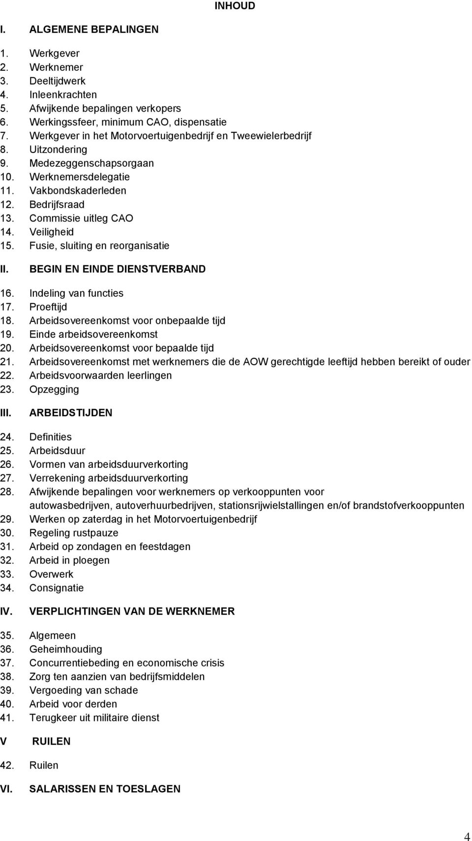 Veiligheid 15. Fusie, sluiting en reorganisatie II. BEGIN EN EINDE DIENSTVERBAND 16. Indeling van functies 17. Proeftijd 18. Arbeidsovereenkomst voor onbepaalde tijd 19. Einde arbeidsovereenkomst 20.