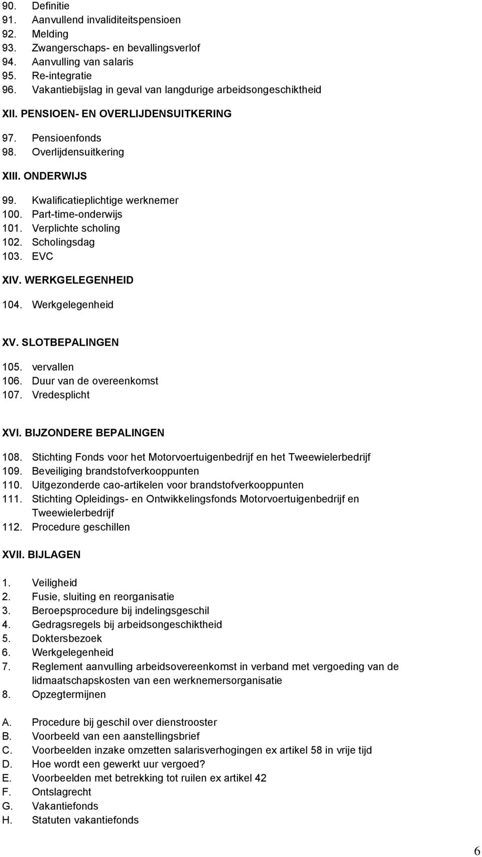 Part-time-onderwijs 101. Verplichte scholing 102. Scholingsdag 103. EVC XIV. WERKGELEGENHEID 104. Werkgelegenheid XV. SLOTBEPALINGEN 105. vervallen 106. Duur van de overeenkomst 107. Vredesplicht XVI.