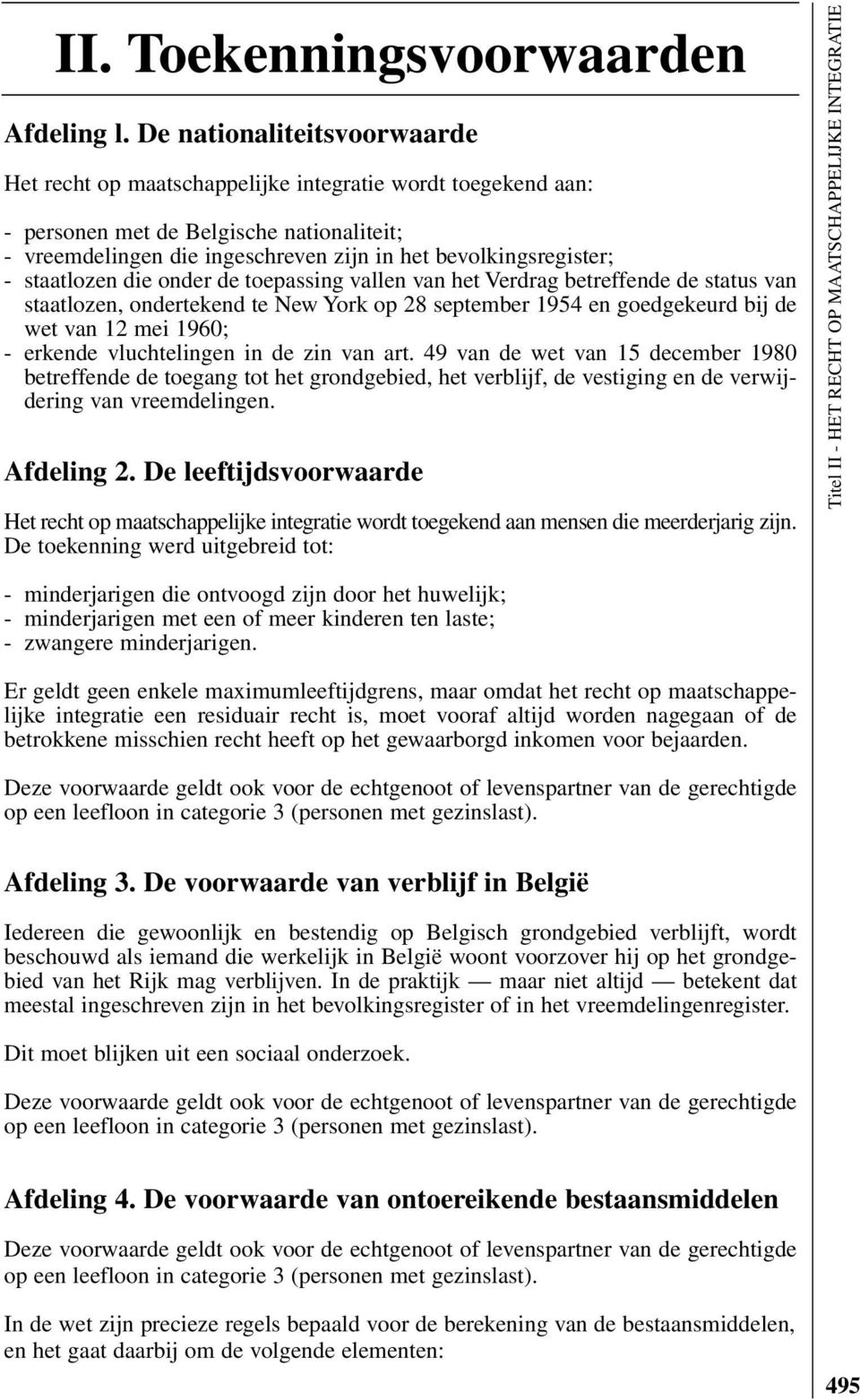 staatlozen die onder de toepassing vallen van het Verdrag betreffende de status van staatlozen, ondertekend te New York op 28 september 1954 en goedgekeurd bij de wet van 12 mei 1960; - erkende