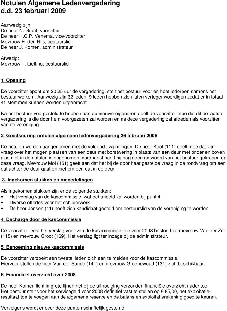 Aanwezig zijn 32 leden, 9 leden hebben zich laten vertegenwoordigen zodat er in totaal 41 stemmen kunnen worden uitgebracht.