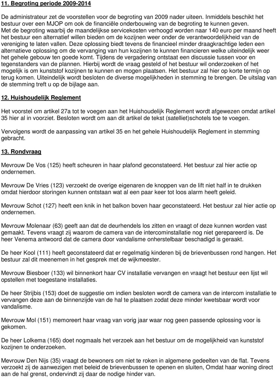 Met de begroting waarbij de maandelijkse servicekosten verhoogd worden naar 140 euro per maand heeft het bestuur een alternatief willen bieden om de kozijnen weer onder de verantwoordelijkheid van de