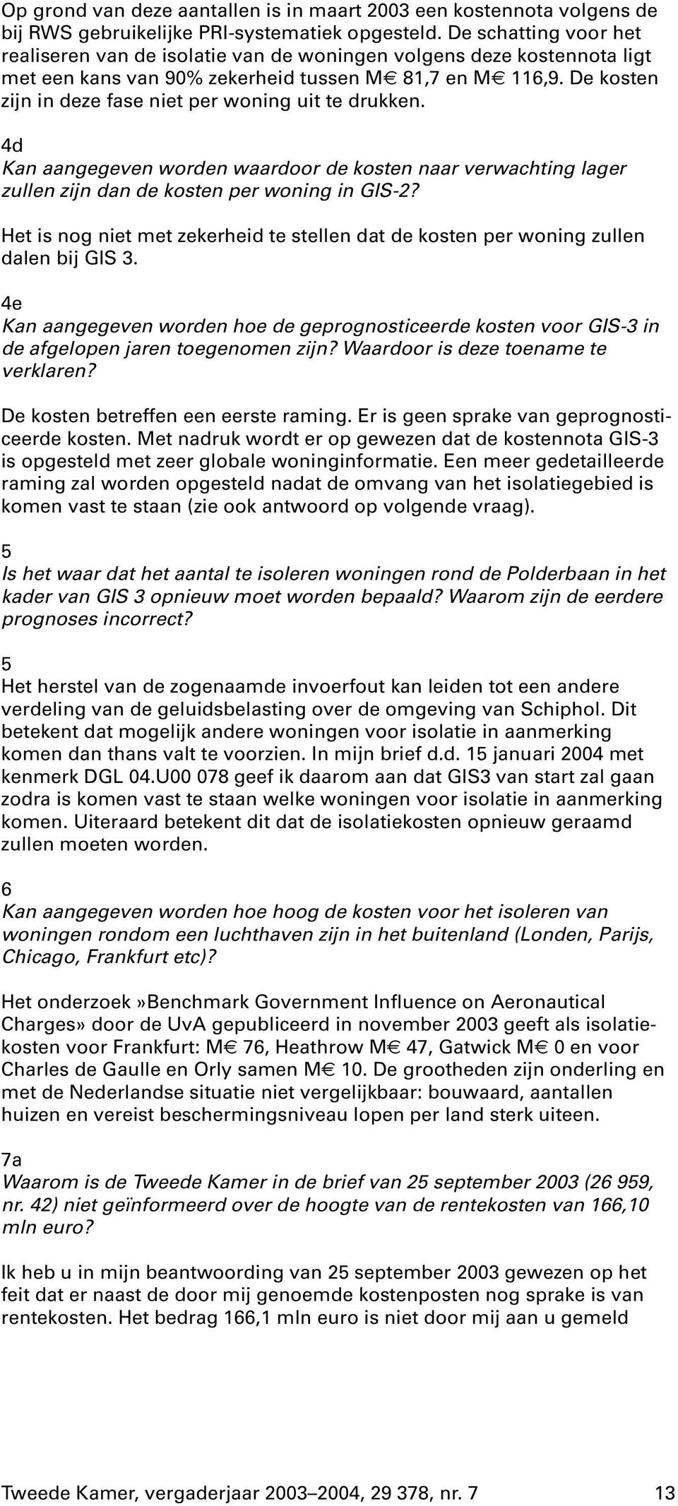 De kosten zijn in deze fase niet per woning uit te drukken. 4d Kan aangegeven worden waardoor de kosten naar verwachting lager zullen zijn dan de kosten per woning in GIS-2?