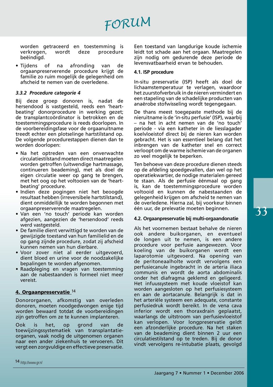 3.2 Procedure categorie 4 Bij deze groep donoren is, nadat de hersendood is vastgesteld, reeds een heartbeating donorprocedure in werking gezet; de transplantcoördinator is betrokken en de