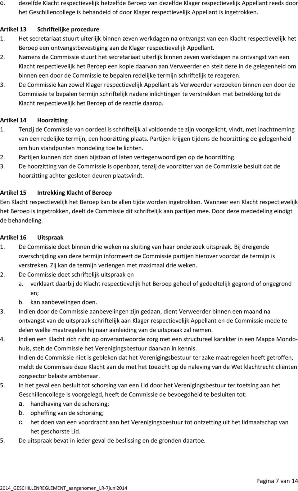 Het secretariaat stuurt uiterlijk binnen zeven werkdagen na ontvangst van een Klacht respectievelijk het Beroep een ontvangstbevestiging aan de Klager respectievelijk Appellant. 2.