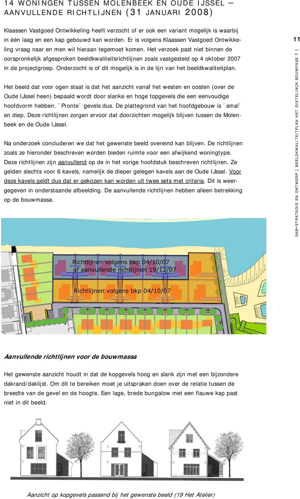 Het verzoek past niet binnen de oorspronkelijk afgesproken beeldkwaliteitsrichtlijnen zoals vastgesteld op 4 oktober 2007 in de projectgroep.