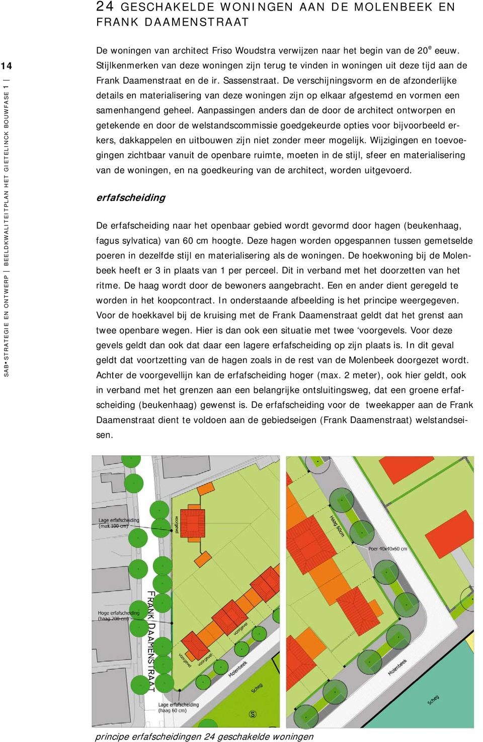 De verschijningsvorm en de afzonderlijke details en materialisering van deze woningen zijn op elkaar afgestemd en vormen een samenhangend geheel.