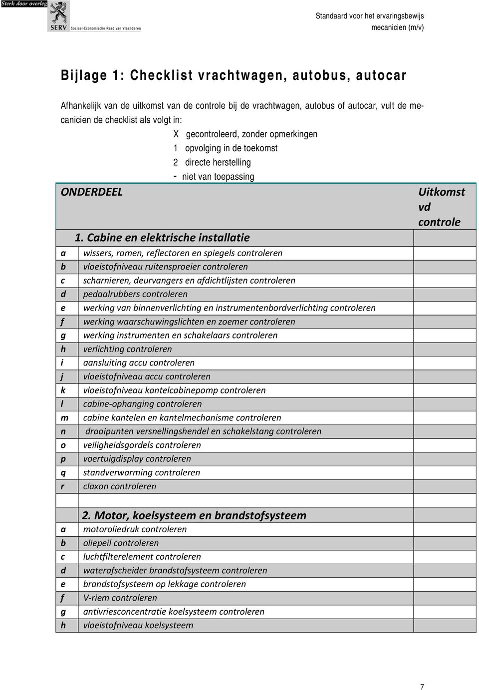 Cine en elektrishe instlltie wissers, rmen, refletoren en spiegels ontroleren vloeistofniveu ruitensproeier ontroleren shrnieren, deurvngers en fdihtlijsten ontroleren pedlruers ontroleren werking vn