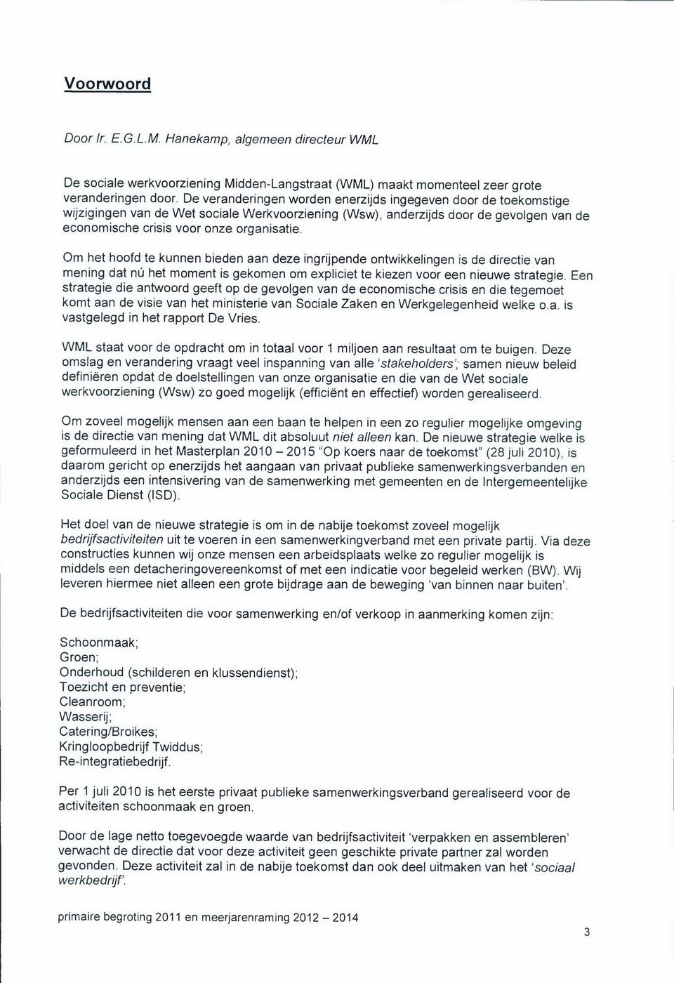 Om het hoofd te kunnen bieden aan deze ingrijpende ontwikkelingen is de directie van mening dat nu het moment is gekomen om expliciet te kiezen voor een nieuwe strategie.