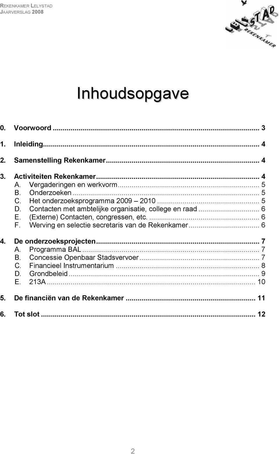 (Externe) Contacten, congressen, etc.... 6 F. Werving en selectie secretaris van de Rekenkamer... 6 4. De onderzoeksprojecten... 7 A. Programma BAL.