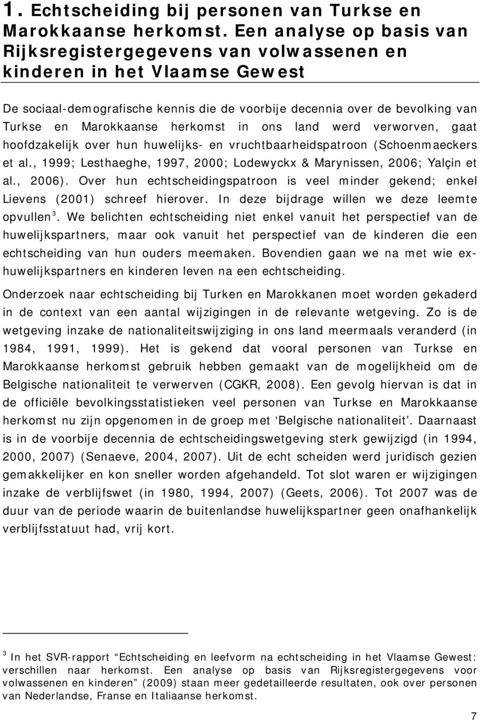 herkomst in ons land werd verworven, gaat hoofdzakelijk over hun huwelijks- en vruchtbaarheidspatroon (Schoenmaeckers et al., 1999; Lesthaeghe, 1997, 2000; Lodewyckx & Marynissen, 2006; Yalçin et al.