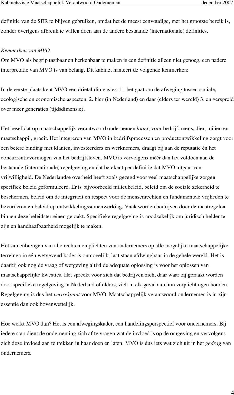 Dit kabinet hanteert de volgende kenmerken: In de eerste plaats kent MVO een drietal dimensies: 1. het gaat om de afweging tussen sociale, ecologische en economische aspecten. 2.