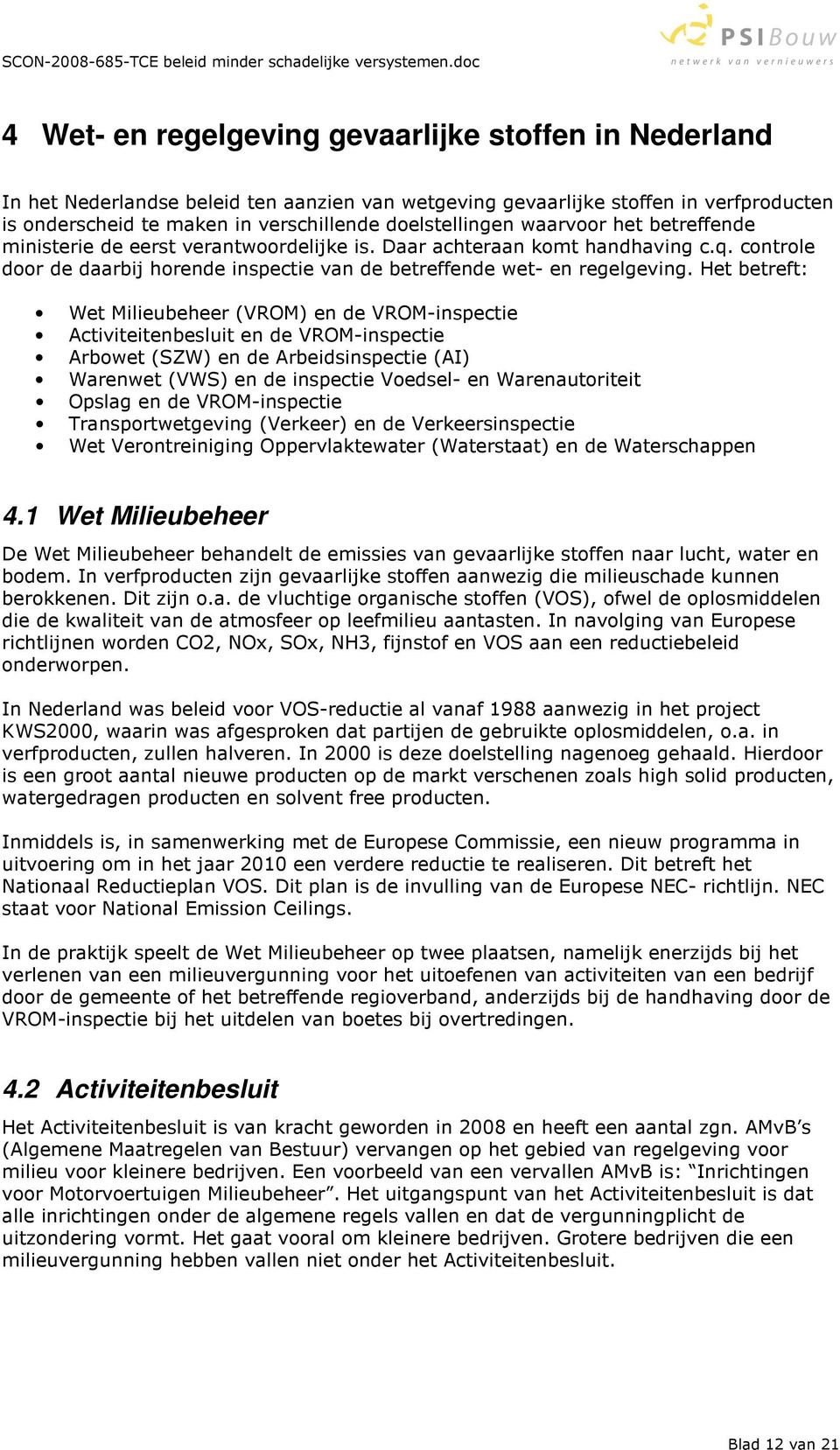 Het betreft: Wet Milieubeheer (VROM) en de VROM-inspectie Activiteitenbesluit en de VROM-inspectie Arbowet (SZW) en de Arbeidsinspectie (AI) Warenwet (VWS) en de inspectie Voedsel- en Warenautoriteit