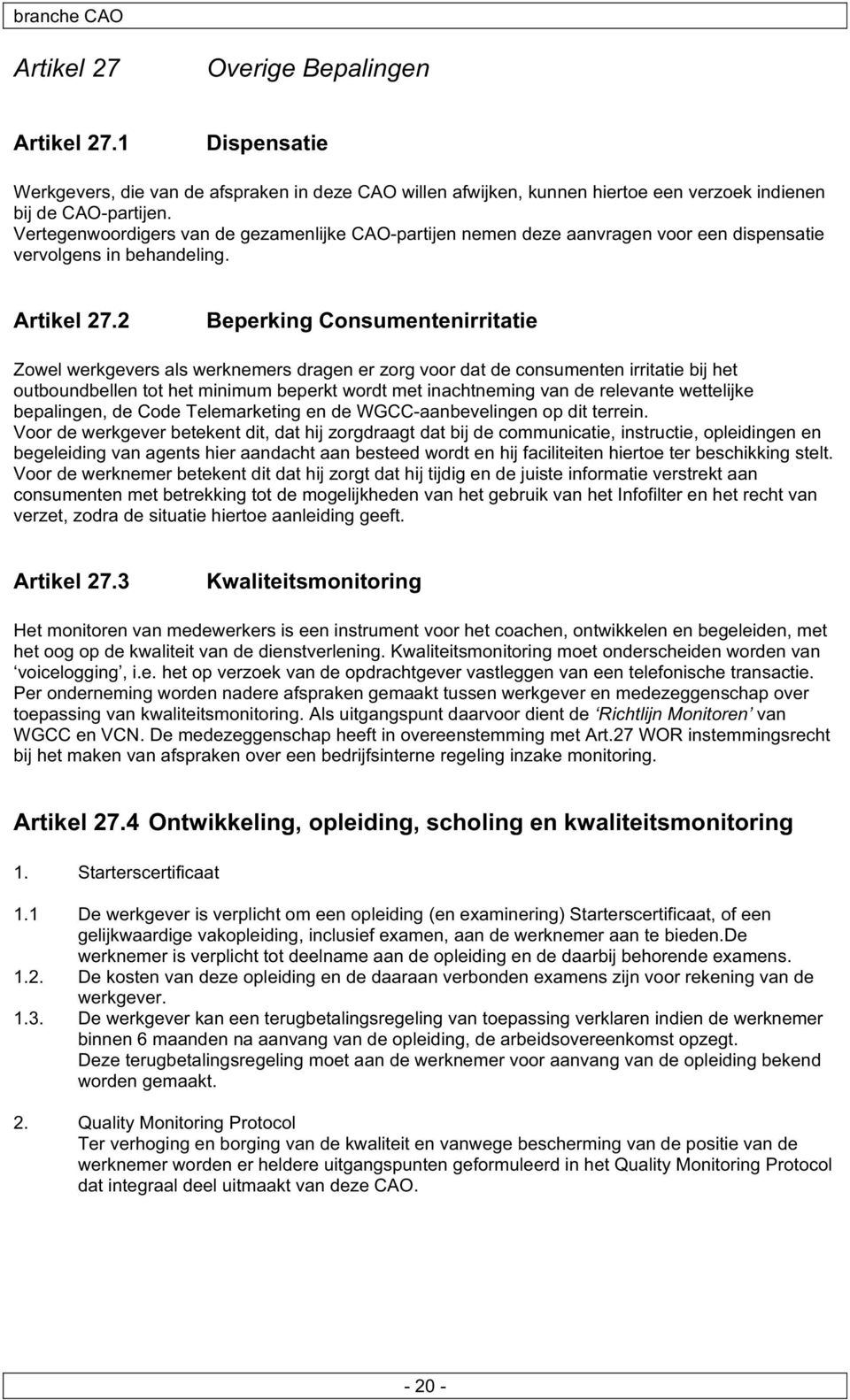 2 Beperking Consumentenirritatie Zowel werkgevers als werknemers dragen er zorg voor dat de consumenten irritatie bij het outboundbellen tot het minimum beperkt wordt met inachtneming van de